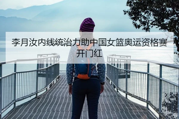 李月汝内线统治力助中国女篮奥运资格赛开门红