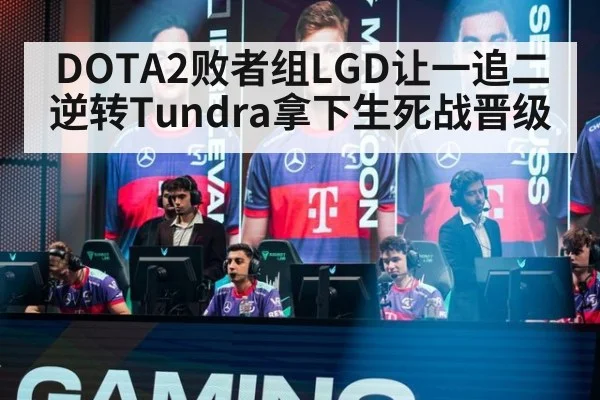DOTA2败者组LGD让一追二逆转Tundra拿下生死战晋级