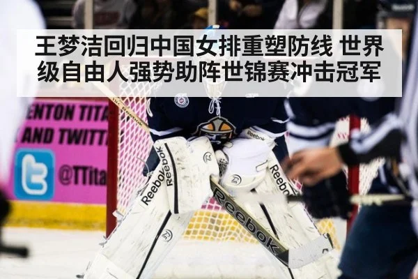 王梦洁回归中国女排重塑防线 世界级自由人强势助阵世锦赛冲击冠军
