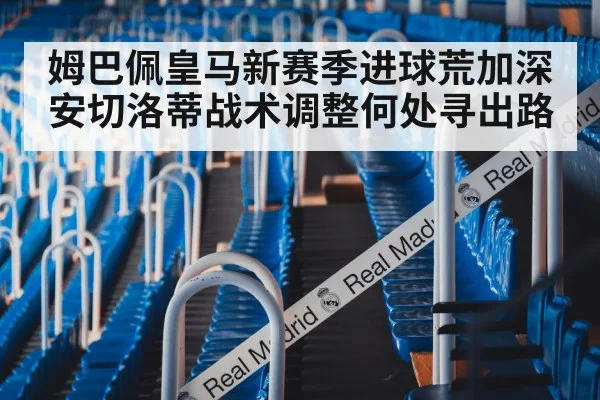姆巴佩皇马新赛季进球荒加深 安切洛蒂战术调整何处寻出路