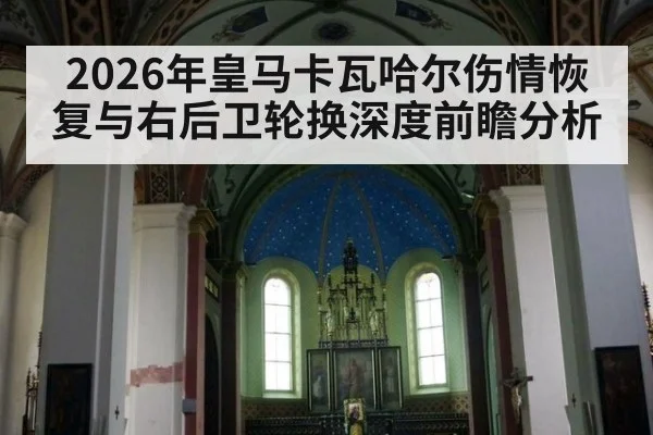 2026年皇马卡瓦哈尔伤情恢复与右后卫轮换深度前瞻分析